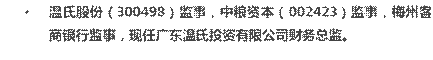 • 温氏股份（300498）监事，中粮资本（002423）监事，梅州客商银行监事，现任广东温氏投资有限公司财务总监。